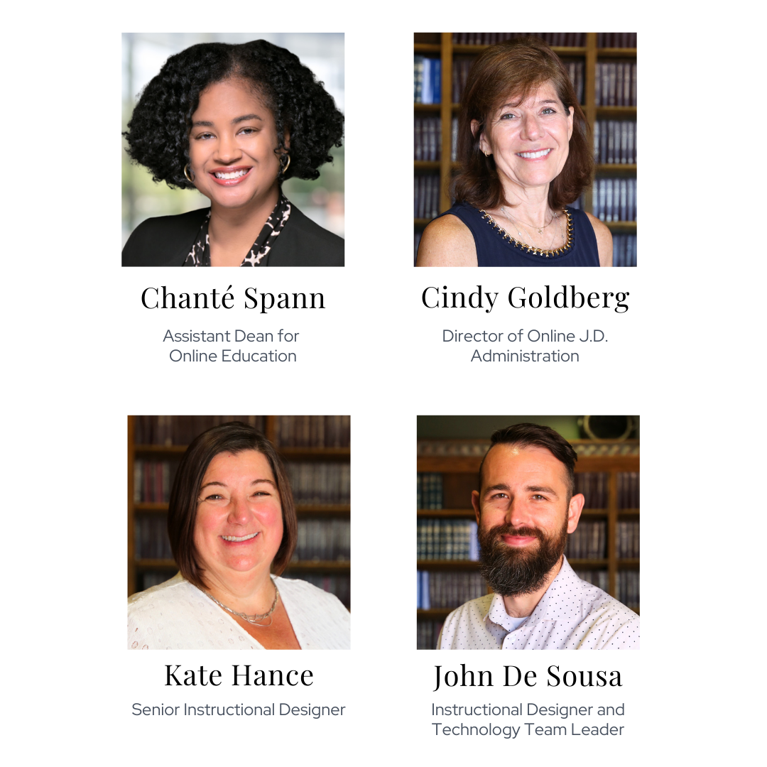 Chante Spann, Assistant Dean for Online Education headshot, Cindy Goldberg, Director of Online J.D. Administration headshot, Kate Hance, Senior Instructional Designer headshot, John De Sousa, Instructional Designer and Technology Team Leader headshot