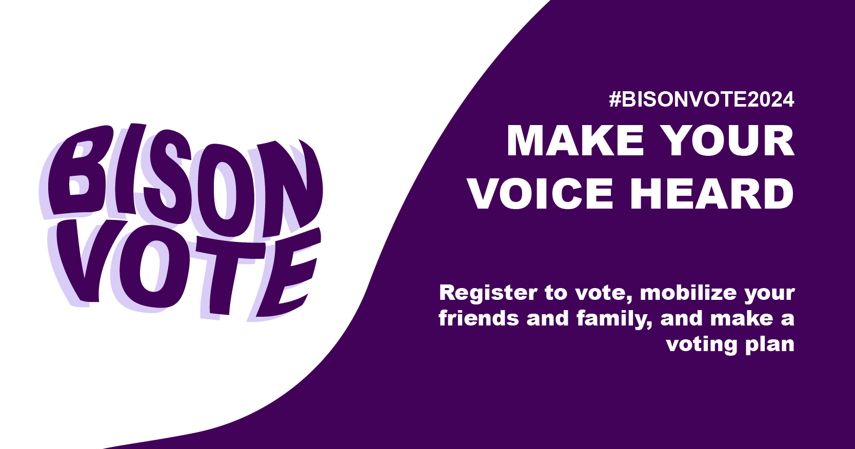 BisonVote: #BisonVote2024 Make Your Voice Heard. Register to vote, mobilize your friends and family, and make a voting plan