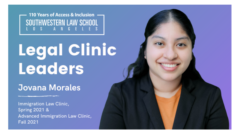 Image - Legal Clinic Leaders Jovanna Morales headshot on blue to purple ombre background with text, "Legal Clinic Leaders Jovana Morales, mmigration Law Clinic,  Spring 2021 & Advanced Immigration Law Clinic, Fall 2021" on the left hand side with Southwestern Law School 110 Year logo
