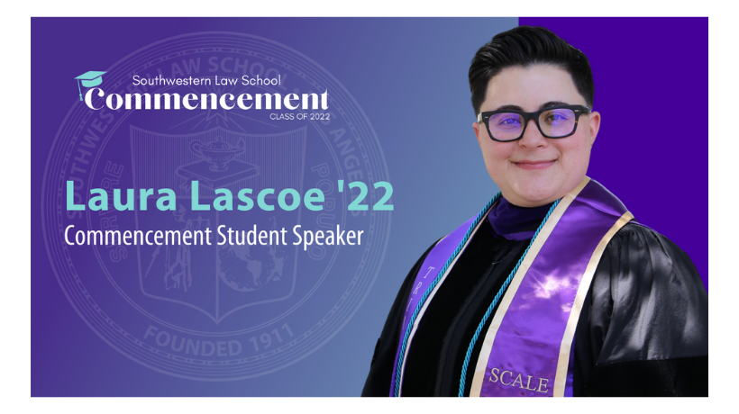 Commencement Student Speaker Slide depicting Laura Lascoe in graduation gown and SCALE sash and cords with the SWLAW Commencement Class of 2022 Logo at the top and text "Laura Lascoe ‘22 Commencement Student Speaker" to the left of picture and SWLAW seal in the background